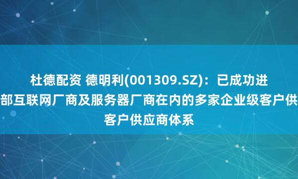 杜德配资 德明利(001309.SZ)：已成功进入包含头部互联网厂商及服务器厂商在内的多家企业级客户供应商体系