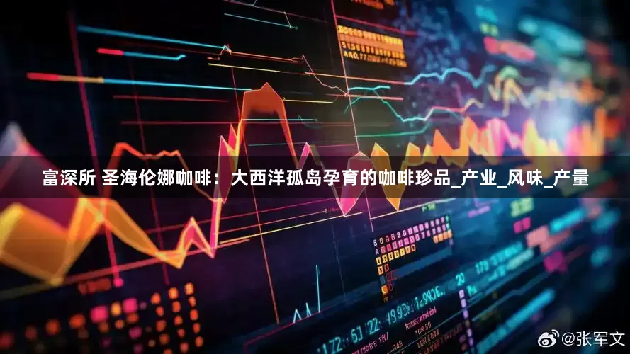 富深所 圣海伦娜咖啡：大西洋孤岛孕育的咖啡珍品_产业_风味_产量