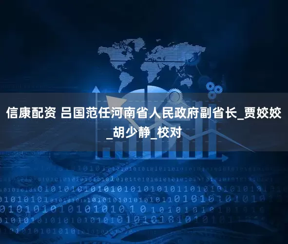 信康配资 吕国范任河南省人民政府副省长_贾姣姣_胡少静_校对