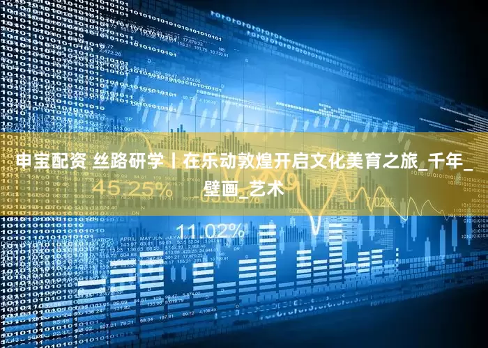 申宝配资 丝路研学丨在乐动敦煌开启文化美育之旅_千年_壁画_艺术
