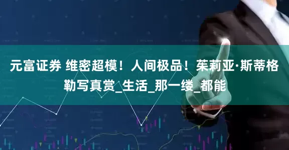 元富证券 维密超模！人间极品！茱莉亚·斯蒂格勒写真赏_生活_那一缕_都能