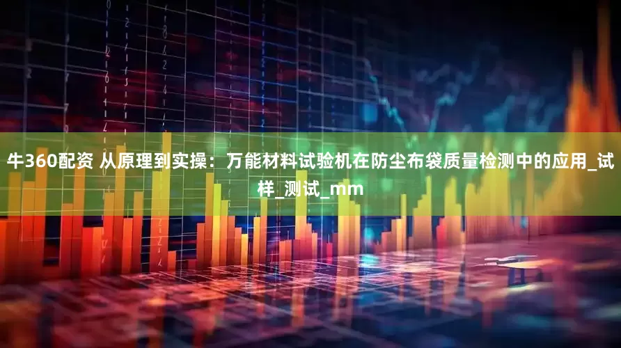牛360配资 从原理到实操：万能材料试验机在防尘布袋质量检测中的应用_试样_测试_mm
