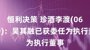 恒利决策 珍酒李渡(06979)：吴其融已获委任为执行董事