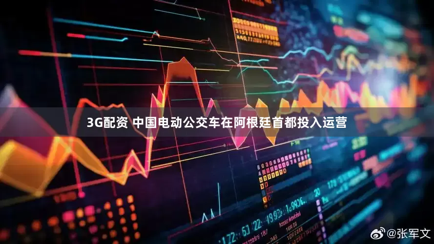 3G配资 中国电动公交车在阿根廷首都投入运营