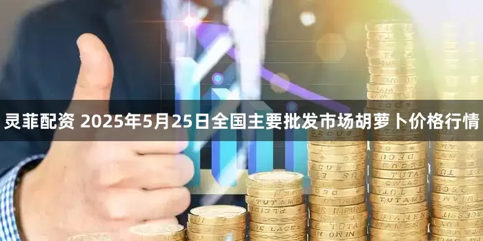 灵菲配资 2025年5月25日全国主要批发市场胡萝卜价格行情