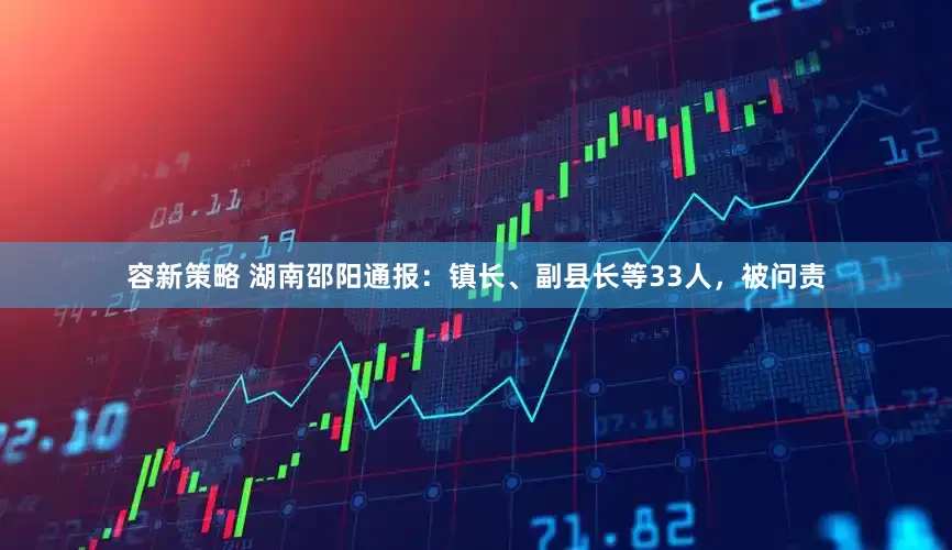 容新策略 湖南邵阳通报：镇长、副县长等33人，被问责