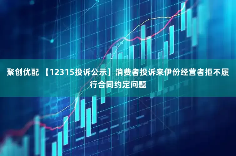 聚创优配 【12315投诉公示】消费者投诉来伊份经营者拒不履行合同约定问题