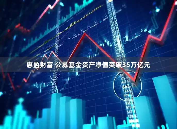 惠盈财富 公募基金资产净值突破35万亿元