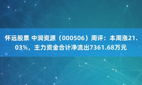 怀远股票 中润资源（000506）周评：本周涨21.03%，主力资金合计净流出7361.68万元