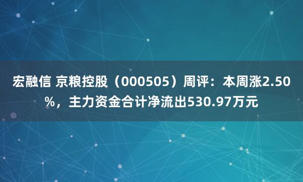 宏融信 京粮控股（000505）周评：本周涨2.50%，主力资金合计净流出530.97万元