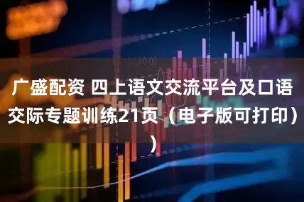 广盛配资 四上语文交流平台及口语交际专题训练21页（电子版可打印）