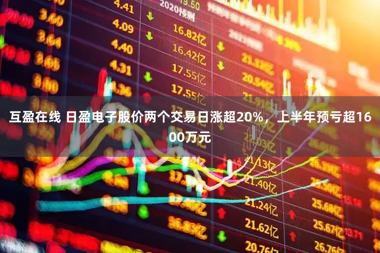 互盈在线 日盈电子股价两个交易日涨超20%，上半年预亏超1600万元