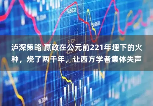 泸深策略 嬴政在公元前221年埋下的火种，烧了两千年，让西方学者集体失声