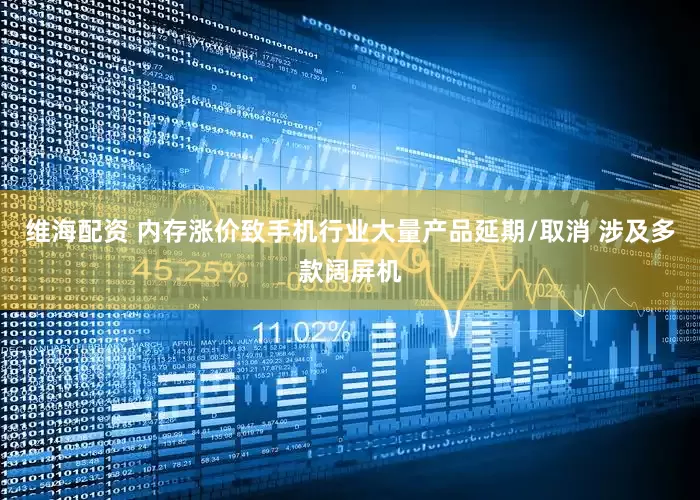 维海配资 内存涨价致手机行业大量产品延期/取消 涉及多款阔屏机