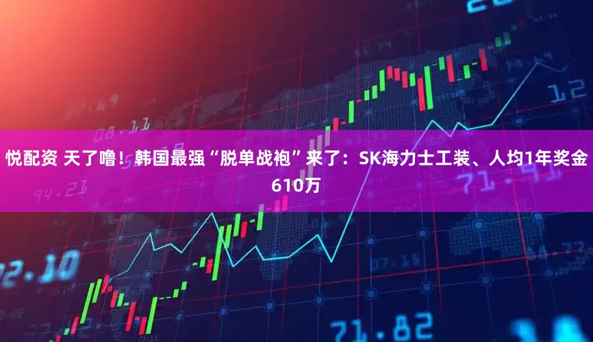 悦配资 天了噜！韩国最强“脱单战袍”来了：SK海力士工装、人均1年奖金610万